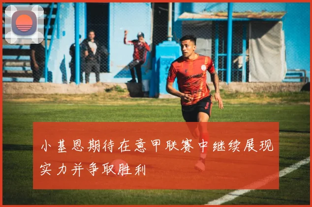 小基恩期待在意甲联赛中继续展现实力并争取胜利