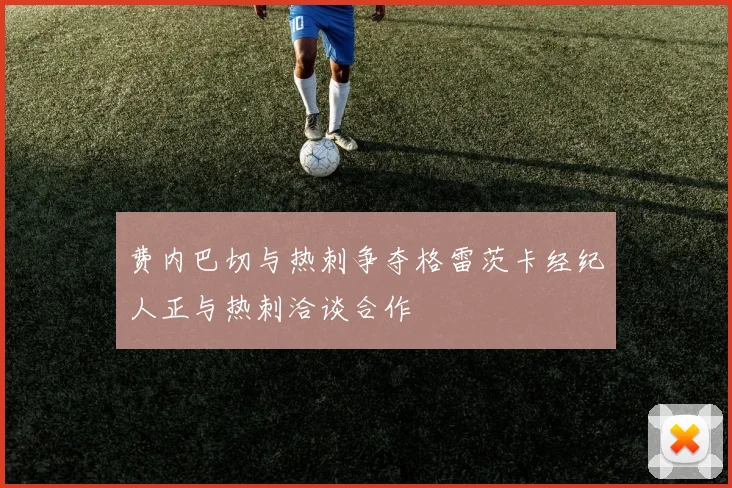 费内巴切与热刺争夺格雷茨卡经纪人正与热刺洽谈合作