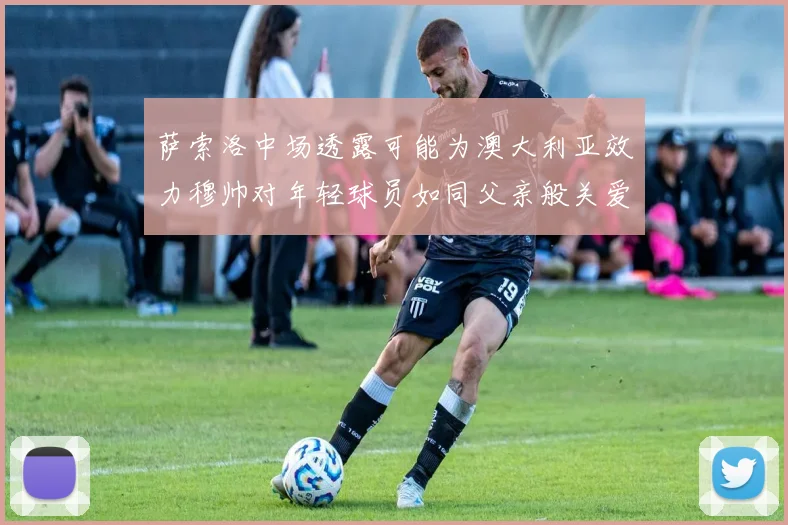 萨索洛中场透露可能为澳大利亚效力穆帅对年轻球员如同父亲般关爱