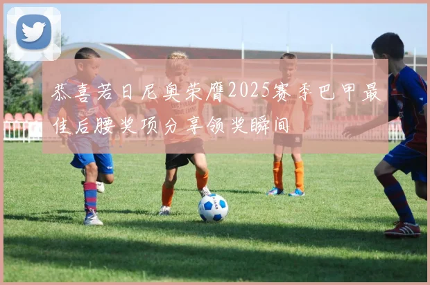 恭喜若日尼奥荣膺2025赛季巴甲最佳后腰奖项分享领奖瞬间