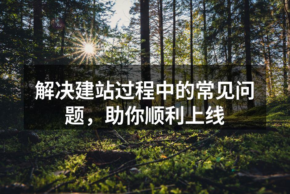解决建站过程中的常见问题，助你顺利上线