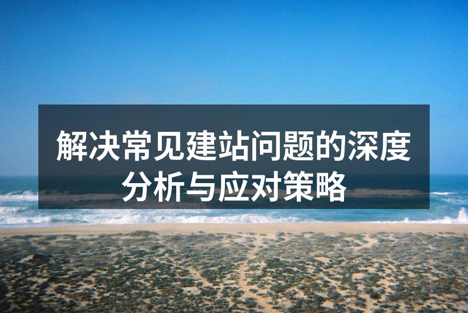 解决常见建站问题的深度分析与应对策略
