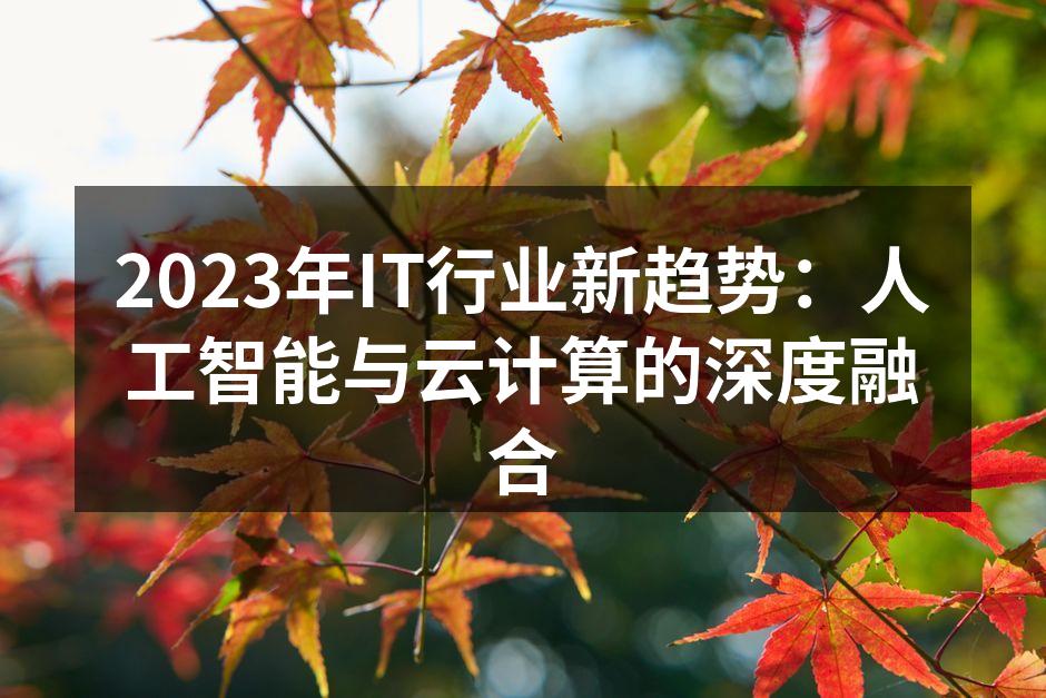 2023年IT行业新趋势：人工智能与云计算的深度融合