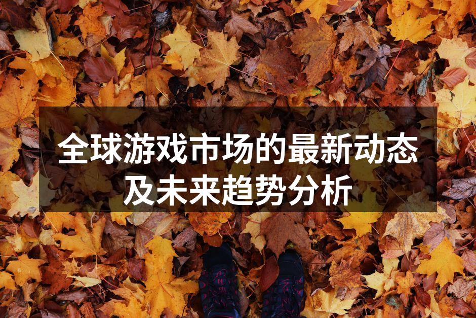 全球游戏市场的最新动态及未来趋势分析