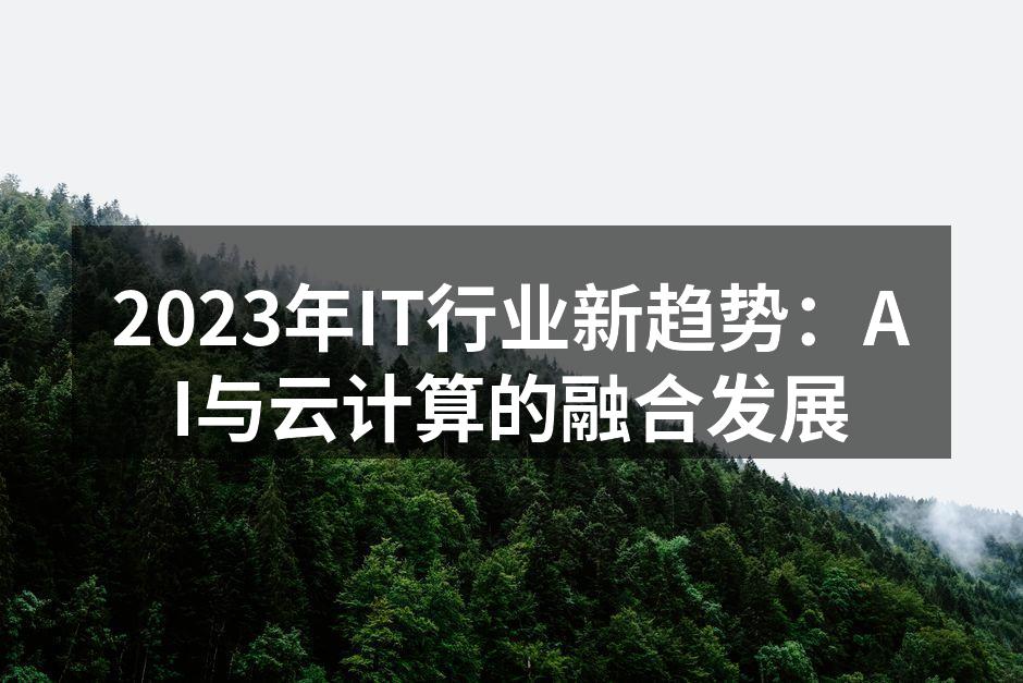 2023年IT行业新趋势：AI与云计算的融合发展