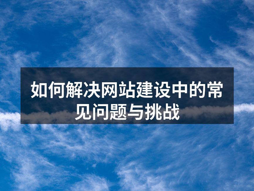 如何解决网站建设中的常见问题与挑战